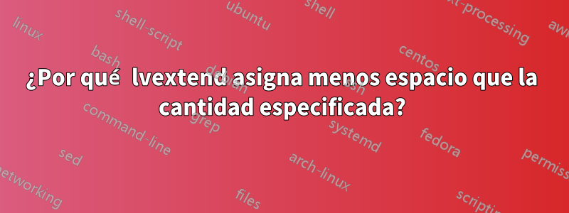 ¿Por qué lvextend asigna menos espacio que la cantidad especificada?