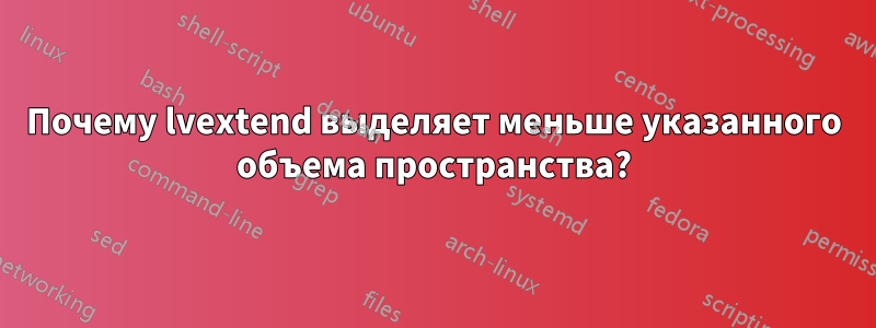 Почему lvextend выделяет меньше указанного объема пространства?