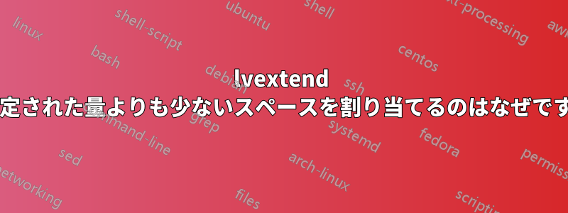 lvextend が指定された量よりも少ないスペースを割り当てるのはなぜですか?