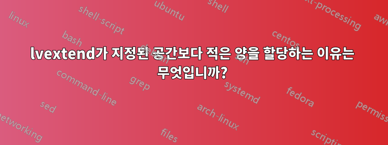 lvextend가 지정된 공간보다 적은 양을 할당하는 이유는 무엇입니까?