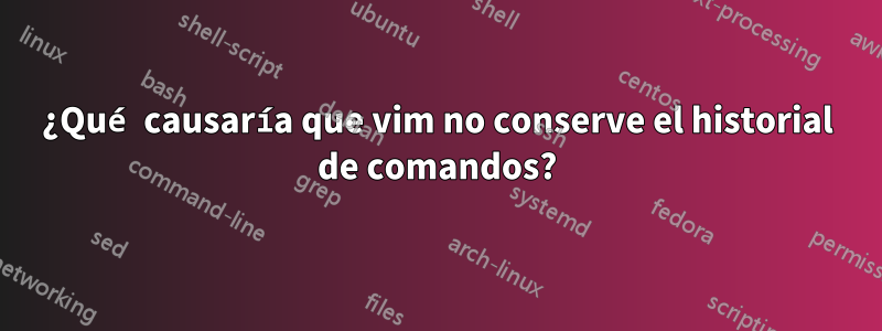 ¿Qué causaría que vim no conserve el historial de comandos?