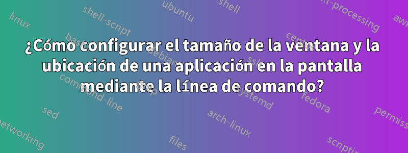 ¿Cómo configurar el tamaño de la ventana y la ubicación de una aplicación en la pantalla mediante la línea de comando?