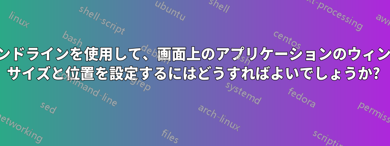 コマンドラインを使用して、画面上のアプリケーションのウィンドウ サイズと位置を設定するにはどうすればよいでしょうか?