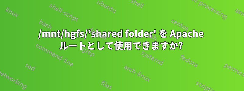 /mnt/hgfs/'shared folder' を Apache ルートとして使用できますか?