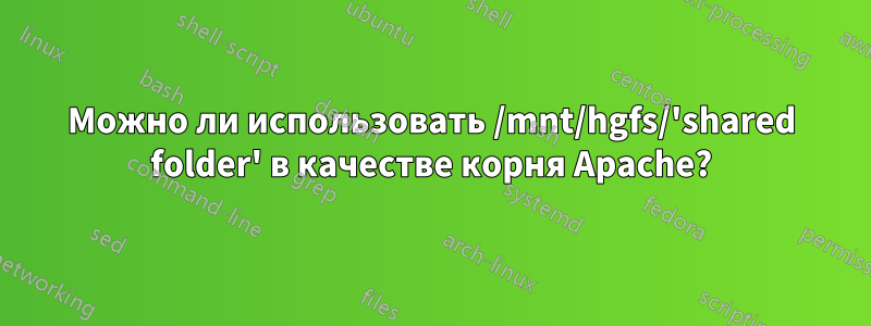 Можно ли использовать /mnt/hgfs/'shared folder' в качестве корня Apache?