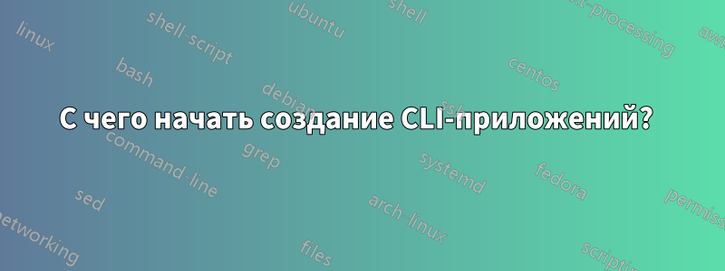 С чего начать создание CLI-приложений? 