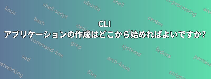 CLI アプリケーションの作成はどこから始めればよいですか? 