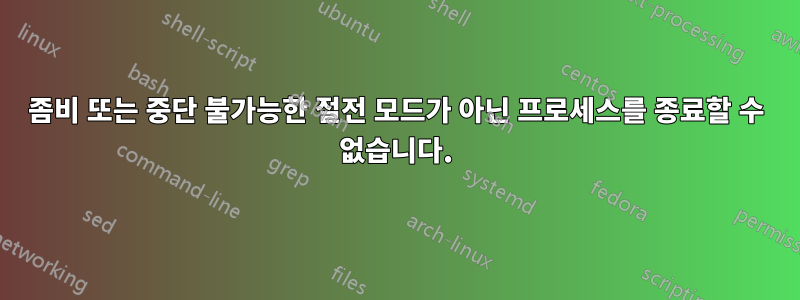 좀비 또는 중단 불가능한 절전 모드가 아닌 프로세스를 종료할 수 없습니다.