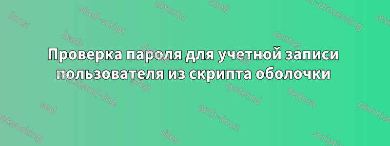 Проверка пароля для учетной записи пользователя из скрипта оболочки