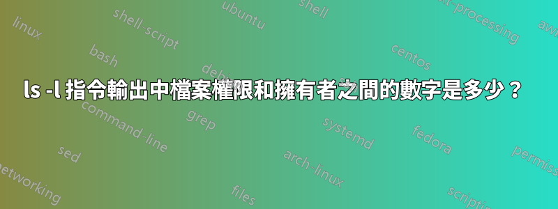 ls -l 指令輸出中檔案權限和擁有者之間的數字是多少？ 