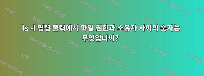 ls -l 명령 출력에서 ​​파일 권한과 소유자 사이의 숫자는 무엇입니까? 