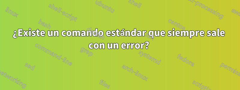 ¿Existe un comando estándar que siempre sale con un error?