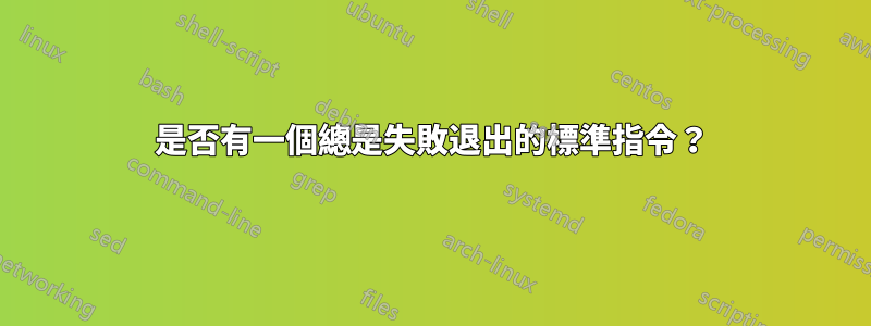 是否有一個總是失敗退出的標準指令？