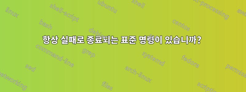 항상 실패로 종료되는 표준 명령이 있습니까?