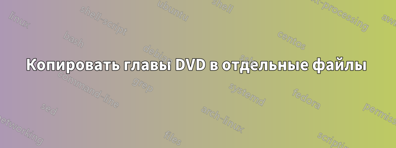 Копировать главы DVD в отдельные файлы