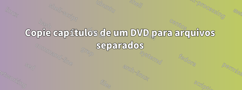 Copie capítulos de um DVD para arquivos separados