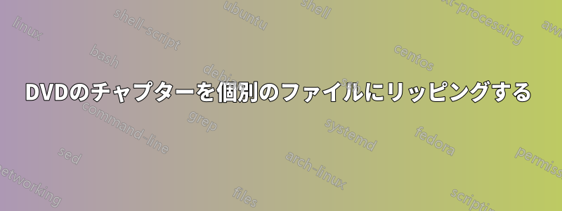 DVDのチャプターを個別のファイルにリッピングする