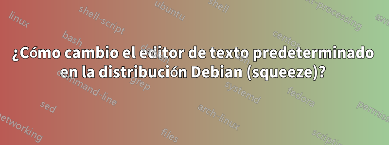 ¿Cómo cambio el editor de texto predeterminado en la distribución Debian (squeeze)?