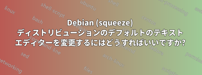 Debian (squeeze) ディストリビューションのデフォルトのテキスト エディターを変更するにはどうすればいいですか?