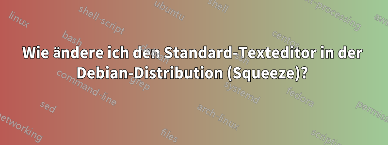 Wie ändere ich den Standard-Texteditor in der Debian-Distribution (Squeeze)?