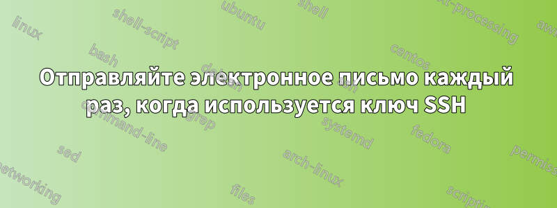 Отправляйте электронное письмо каждый раз, когда используется ключ SSH