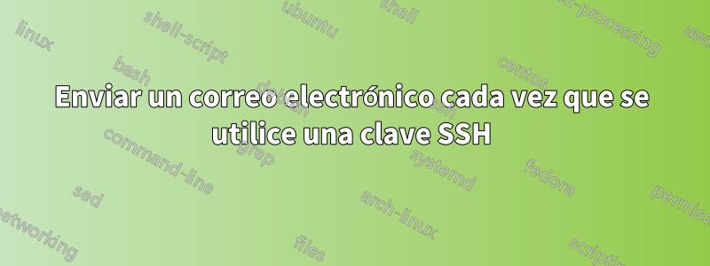 Enviar un correo electrónico cada vez que se utilice una clave SSH