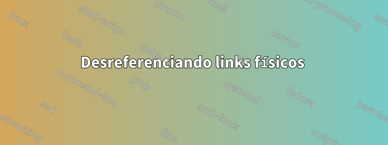 Desreferenciando links físicos