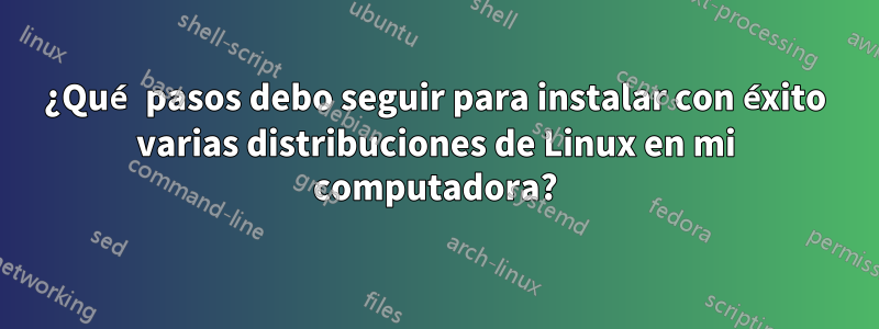 ¿Qué pasos debo seguir para instalar con éxito varias distribuciones de Linux en mi computadora?