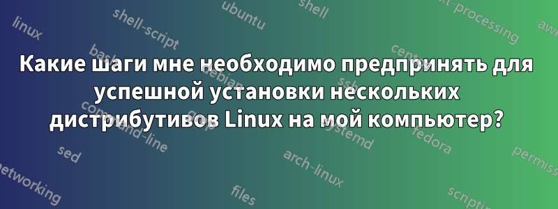 Какие шаги мне необходимо предпринять для успешной установки нескольких дистрибутивов Linux на мой компьютер?