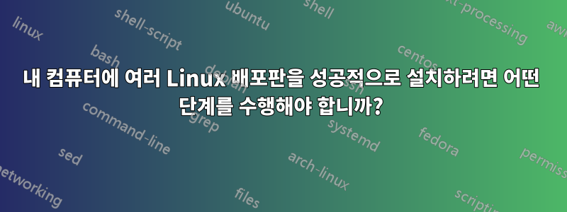 내 컴퓨터에 여러 Linux 배포판을 성공적으로 설치하려면 어떤 단계를 수행해야 합니까?