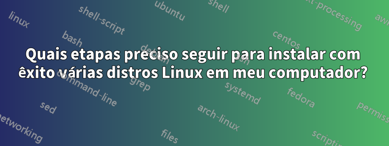 Quais etapas preciso seguir para instalar com êxito várias distros Linux em meu computador?