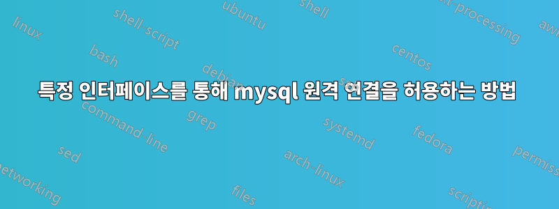 특정 인터페이스를 통해 mysql 원격 연결을 허용하는 방법