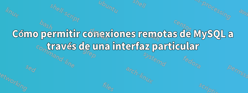 Cómo permitir conexiones remotas de MySQL a través de una interfaz particular