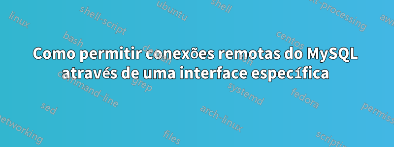 Como permitir conexões remotas do MySQL através de uma interface específica