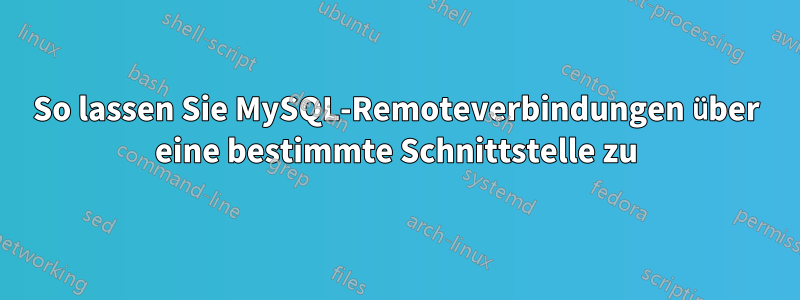 So lassen Sie MySQL-Remoteverbindungen über eine bestimmte Schnittstelle zu