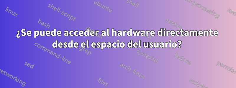 ¿Se puede acceder al hardware directamente desde el espacio del usuario?