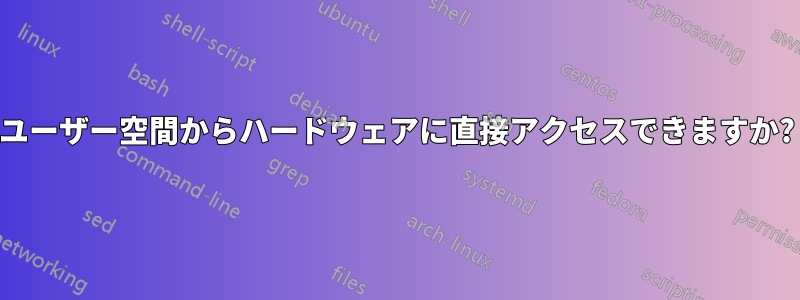 ユーザー空間からハードウェアに直接アクセスできますか?