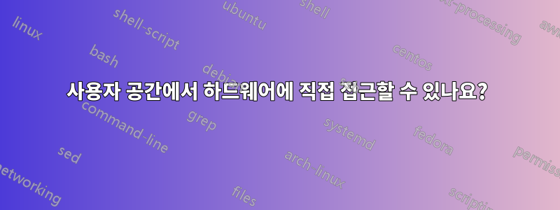 사용자 공간에서 하드웨어에 직접 접근할 수 있나요?