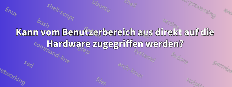 Kann vom Benutzerbereich aus direkt auf die Hardware zugegriffen werden?