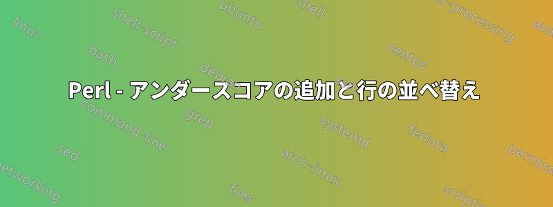 Perl - アンダースコアの追加と行の並べ替え