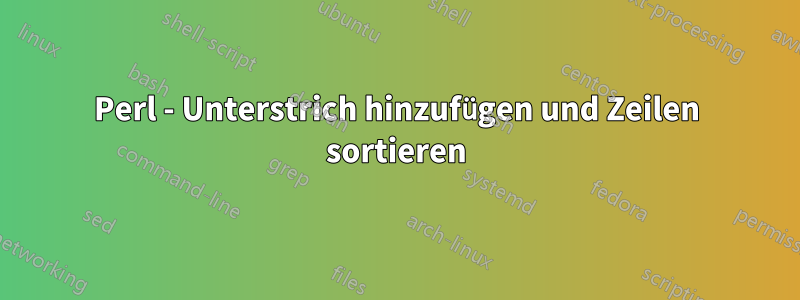 Perl - Unterstrich hinzufügen und Zeilen sortieren