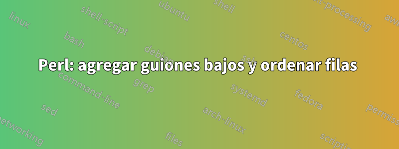 Perl: agregar guiones bajos y ordenar filas