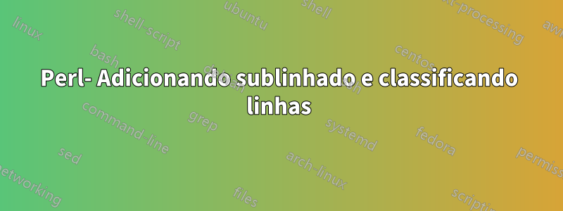 Perl- Adicionando sublinhado e classificando linhas