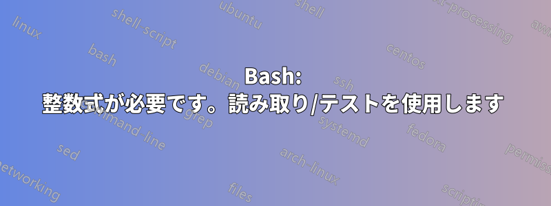 Bash: 整数式が必要です。読み取り/テストを使用します