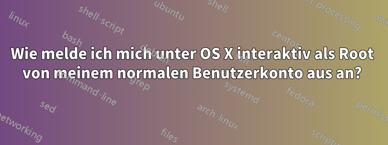 Wie melde ich mich unter OS X interaktiv als Root von meinem normalen Benutzerkonto aus an?