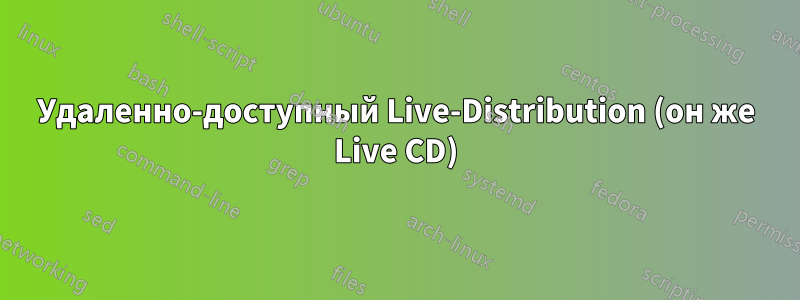 Удаленно-доступный Live-Distribution (он же Live CD)