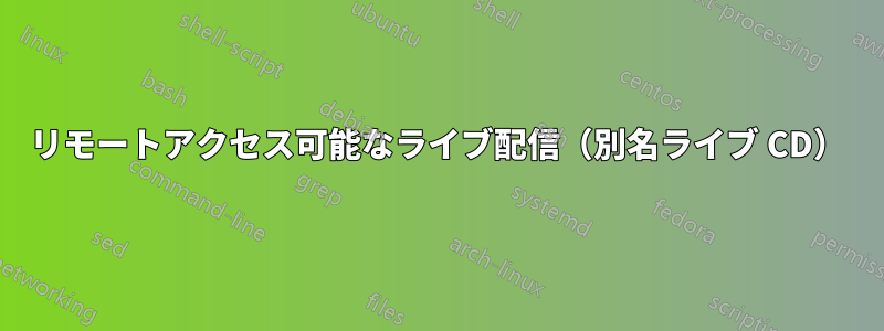 リモートアクセス可能なライブ配信（別名ライブ CD）