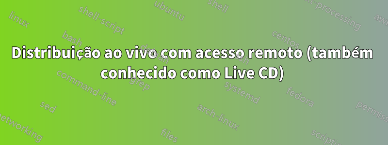 Distribuição ao vivo com acesso remoto (também conhecido como Live CD)