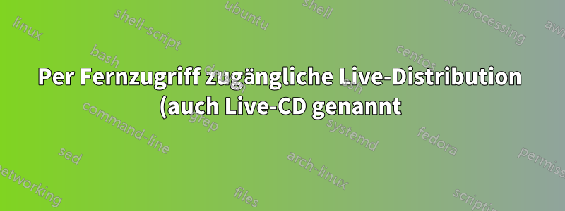 Per Fernzugriff zugängliche Live-Distribution (auch Live-CD genannt)