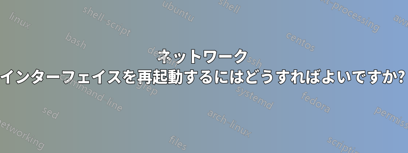 ネットワーク インターフェイスを再起動するにはどうすればよいですか?